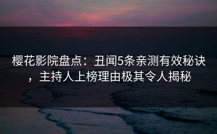 樱花影院盘点：丑闻5条亲测有效秘诀，主持人上榜理由极其令人揭秘
