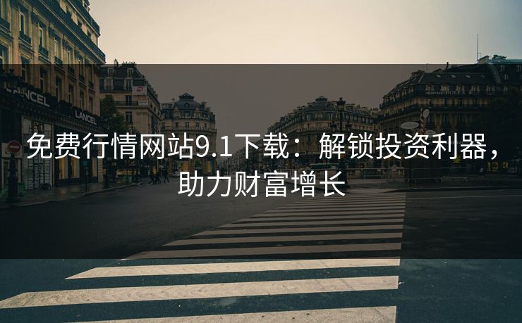 免费行情网站9.1下载：解锁投资利器，助力财富增长